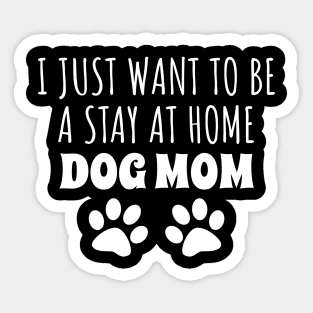 I Just Want To Be A Stay At Home Dog Mom Sticker